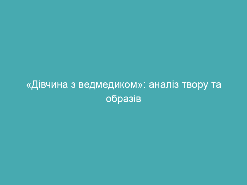 «Дівчина з ведмедиком»: аналіз твору та образів