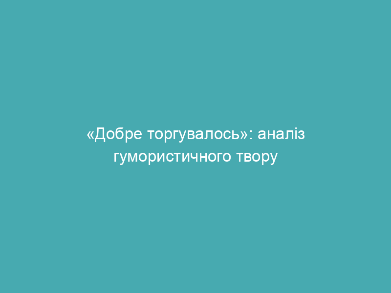 «Добре торгувалось»: аналіз гумористичного твору