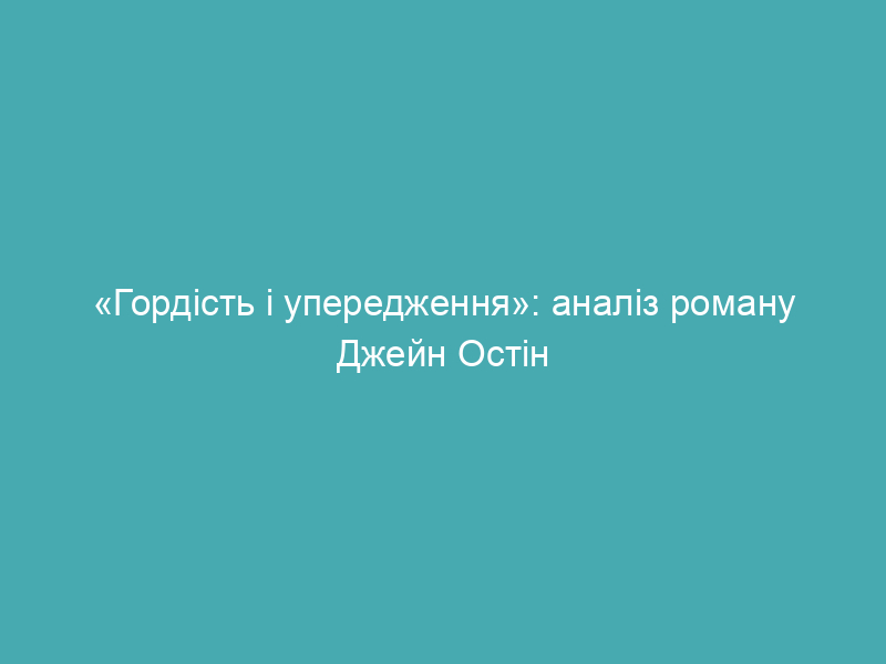 «Гордість і упередження»: аналіз роману Джейн Остін