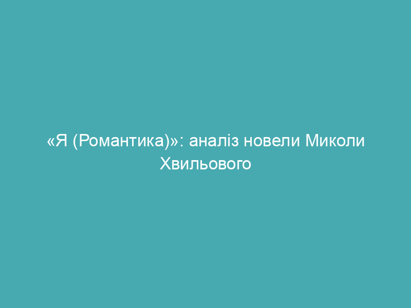 «Я (Романтика)»: аналіз новели Миколи Хвильового