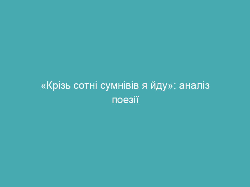«Крізь сотні сумнівів я йду»: аналіз поезії