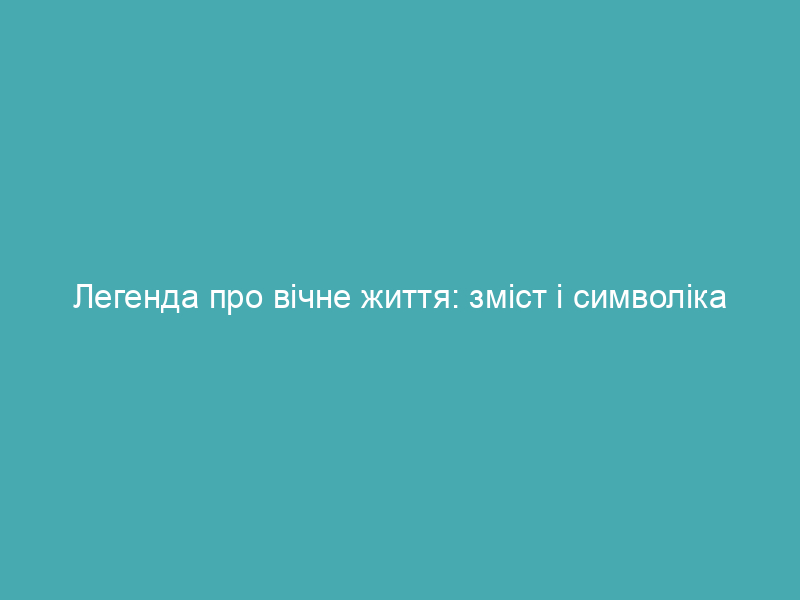 Легенда про вічне життя: зміст і символіка