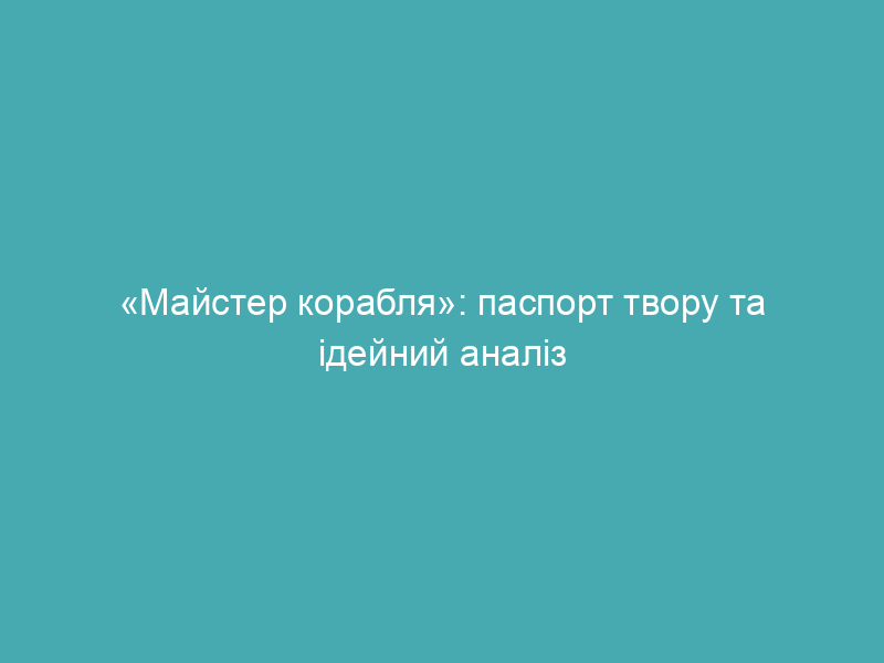 «Майстер корабля»: паспорт твору та ідейний аналіз
