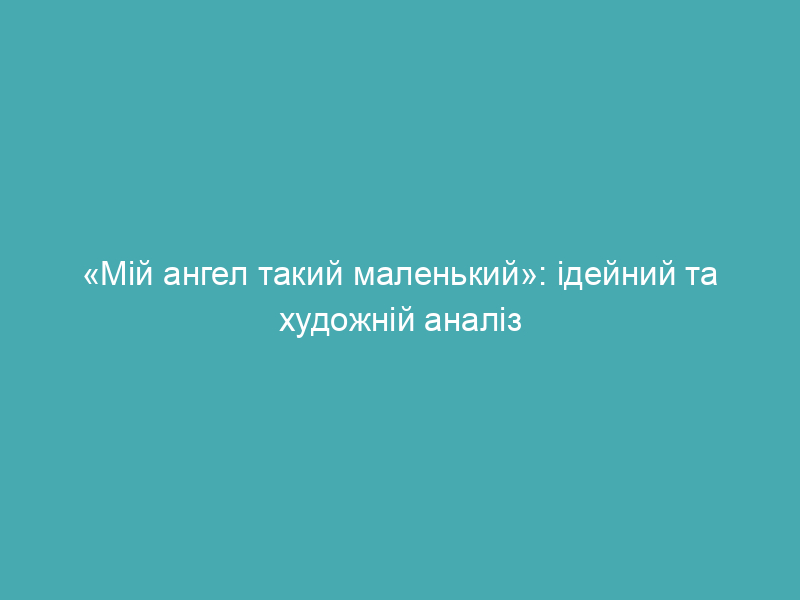 «Мій ангел такий маленький»: ідейний та художній аналіз