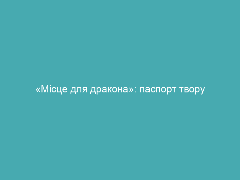 «Місце для дракона»: паспорт твору