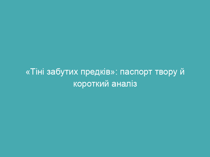 «Тіні забутих предків»: паспорт твору й короткий аналіз