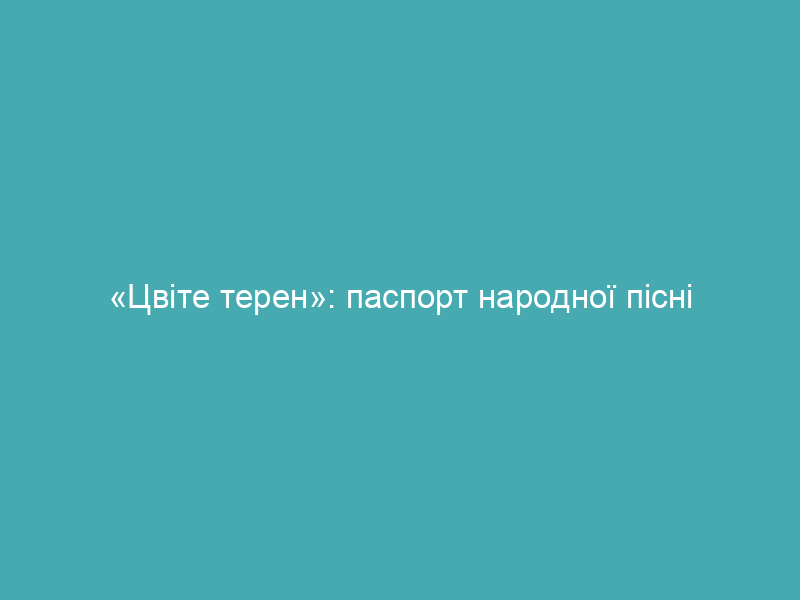«Цвіте терен»: паспорт народної пісні