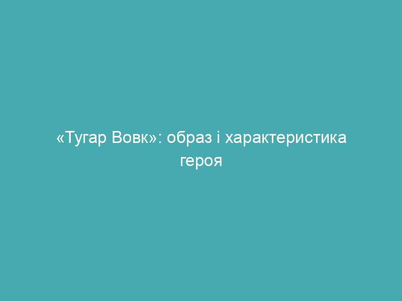 «Тугар Вовк»: образ і характеристика героя